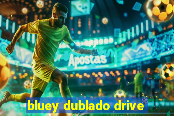 bluey dublado drive